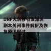 DNF大转移引发深渊副本关闭事件解析及恢复原因探讨