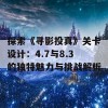 探索《寻影投真》关卡设计：4.7与8.3的独特魅力与挑战解析