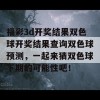 福彩3d开奖结果双色球开奖结果查询双色球预测，一起来猜双色球下期的可能性吧！