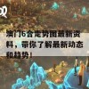 澳门6合走势图最新资料，带你了解最新动态和趋势！