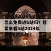 想知道2024年1月怎么免费进b站吗？赶紧来看b站2024年1月免费入口！