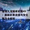 香港九龙图库彩图49：最新彩票资源与文化魅力全解析