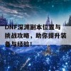 DNF深渊副本位置与挑战攻略，助你提升装备与经验！