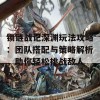 锁链战记深渊玩法攻略：团队搭配与策略解析，助你轻松挑战敌人