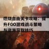 燃烧自由关卡攻略：提升FGO游戏战斗策略与资源获取技巧