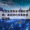 小冰冰传奇关卡探险攻略：通关技巧与角色搭配详解