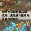 崩坏无尽深渊第10层攻略：高效战斗策略与角色搭配解析