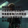 想知道2021年澳门六合彩的开奖结果吗？快来看看澳门六开奖结果2021年开奖记录查询表！