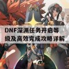 DNF深渊任务开启等级及高效完成攻略详解