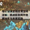 地心深渊主线任务活动详解：挑战巨敌揭开隐藏秘密与丰厚奖励