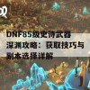 DNF85级史诗武器深渊攻略：获取技巧与副本选择详解