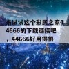 来试试这个彩民之家44666的下载链接吧，44666好用得很！