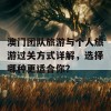 澳门团队旅游与个人旅游过关方式详解，选择哪种更适合你？