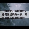 一起走吧，与你同行，感受生活的每一步，天空彩票与你同你同行