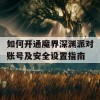 如何开通魔界深渊派对账号及安全设置指南