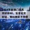 2024年新澳门天天开好彩46，乐享无穷好运，畅玩精彩不停歇！