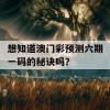 想知道澳门彩预测六期一码的秘诀吗？