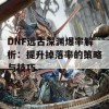 DNF远古深渊爆率解析：提升掉落率的策略与技巧