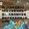 澳门六开奖结果2024开奖记录查询网站下载1，方便你随时查看最新开奖信息的线上平台推荐