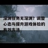 深渊任务无深渊？调整心态与提升游戏体验的有效方法