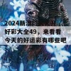 2024新澳门天天开好彩大全49，来看看今天的好运彩有哪些吧！