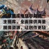 红姐图库电信印刷统一主图库，全面提供海量图像资源，让创作更轻松！