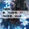 下载热门应用：6合至尊、758软件、77766开奖、901彩票网等多款推荐