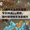 35图库大全手机看图专区网通jpg看图，随时随地畅享海量图片资源！