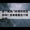 想了解澳门彩票开奖信息吗？快来看看这个网站吧！