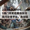 2023年最新4949澳门开奖结果和投注技巧分享平台，助您轻松购彩