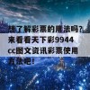 想了解彩票的用法吗？来看看天下彩9944cc图文资讯彩票使用方法吧！