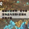 暖暖环游世界：关卡掉落物品与获取6星图纸攻略详解