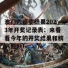 澳门六开奖结果2023年开奖记录表：来看看今年的开奖结果和精彩回顾！