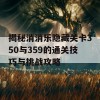 揭秘消消乐隐藏关卡350与359的通关技巧与挑战攻略