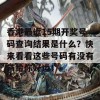 香港最近15期开奖号码查询结果是什么？快来看看这些号码有没有带给你好运！