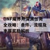 DNF魔界开深渊任务全攻略：条件、流程及丰厚奖励解析