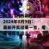 新澳门六开彩开奖结果2024年8月9日：最新开奖结果一览，看看谁是幸运儿！