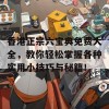 香港正宗六宝典免费大全，教你轻松掌握各种实用小技巧与秘籍！