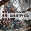 无尽深渊崩坏320层攻略：战斗技巧与团队配合全解析