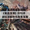 探索深渊的冒险旅程：《来自深渊》RPG手游玩法解析与角色发展指南