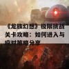 《龙族幻想》极限挑战关卡攻略：如何进入与应对策略分享