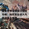 魔兽世界深渊裂口探险攻略：如何安全进入与挑战强力怪物