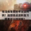 有没有免费的考试资料网？我想找点资料复习，哪里可以找到呢？