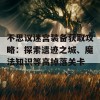 不思议迷宫装备获取攻略：探索遗迹之城、魔法知识等高掉落关卡