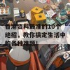 香港资料最准的10个绝招，教你搞定生活中的各种难题！