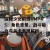 探秘少女前线UMP45：角色背景、战斗能力与关卡表现解析