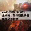 2024年澳门彩资料全攻略，带你轻松掌握所有彩讯信息！