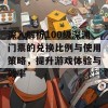 深入解析100级深渊门票的兑换比例与使用策略，提升游戏体验与效率