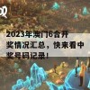 2023年澳门6合开奖情况汇总，快来看中奖号码记录！