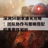 深渊56副本通关攻略：团队协作与策略搭配的重要性解析